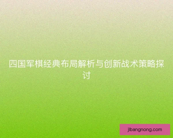 四国军棋经典布局解析与创新战术策略探讨