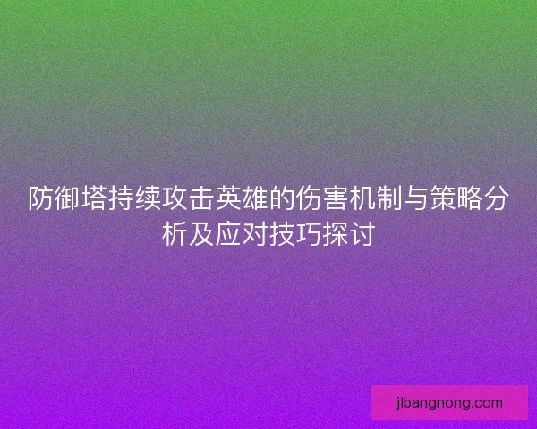 防御塔持续攻击英雄的伤害机制与策略分析及应对技巧探讨