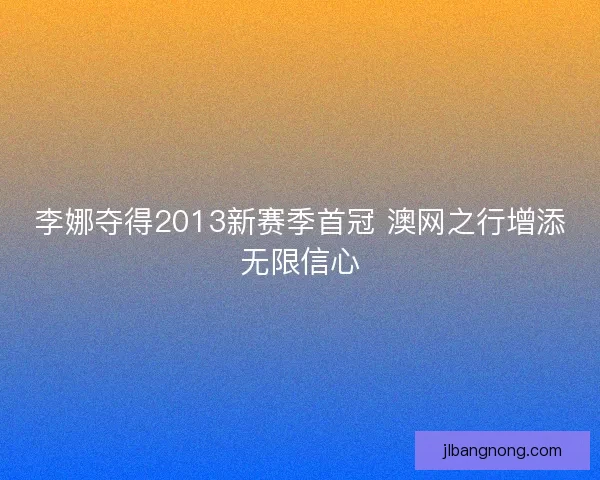 李娜夺得2013新赛季首冠 澳网之行增添无限信心