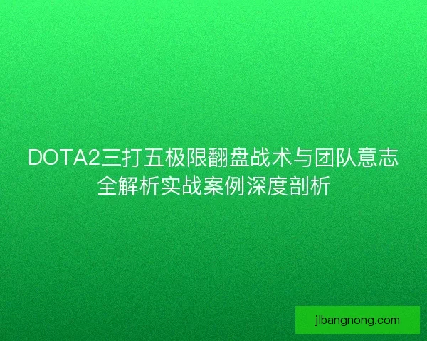 DOTA2三打五极限翻盘战术与团队意志全解析实战案例深度剖析