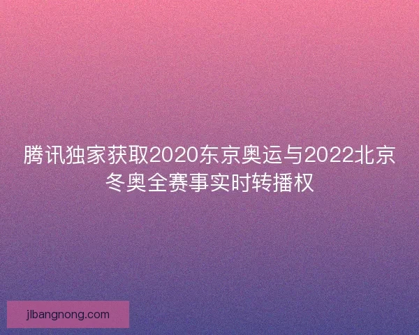 腾讯独家获取2020东京奥运与2022北京冬奥全赛事实时转播权