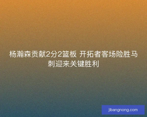 杨瀚森贡献2分2篮板 开拓者客场险胜马刺迎来关键胜利