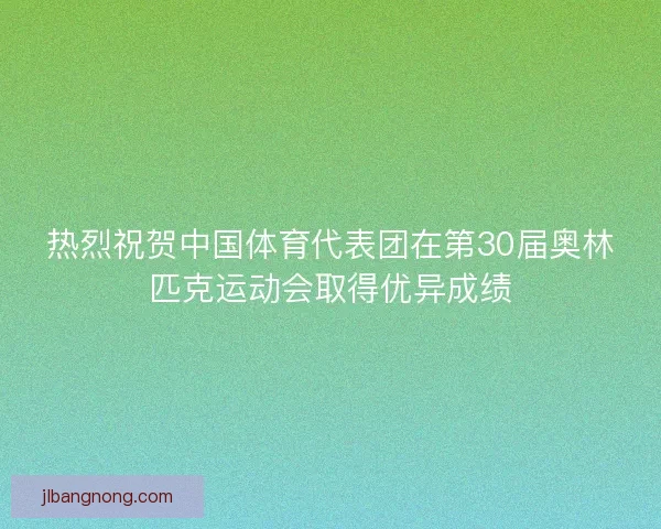 热烈祝贺中国体育代表团在第30届奥林匹克运动会取得优异成绩